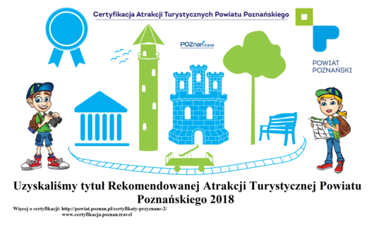 Certyfikacja Atrakcji Turystycznych Powiatu Poznańskiego Uzyskaliśmy tytuł Rekomendowanej Atrakcji Turystycznej Powiatu Poznańskiego 2018